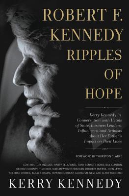 Robert F. Kennedy: Ripples of Hope: Kerry Kennedy in Conversation with Heads of State, Business Leaders, Influencers, and Activists about
