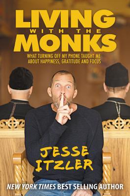 Living with the Monks: What Turning Off My Phone Taught Me about Happiness, Gratitude, and Focus