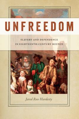Image for Unfreedom: Slavery and Dependence in Eighteenth-Century Boston (Early American Places, 2) Unfreedom: Slavery and Dependence in Eighteenth-Century Boston (Early American Places, 2)