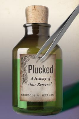 Plucked: A History of Hair Removal (Biopolitics, 8)