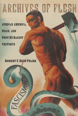 Archives of Flesh: African America, Spain, and Post-Humanist Critique (Sexual Cultures, 32)