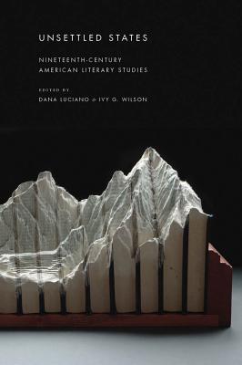 Unsettled States: Nineteenth-Century American Literary Studies (America and the Long 19th Century) Image for Unsettled States: Nineteenth-Century American Literary Studies (America and the Long 19th Century)