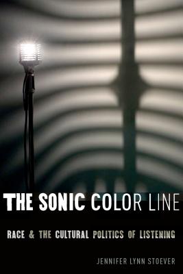 The Sonic Color Line: Race and the Cultural Politics of Listening (Postmillennial Pop, 17)