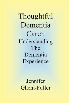 Thoughtful Dementia Care: Understanding the Dementia Experience