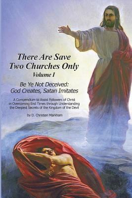 There Are Save Two Churches Only, Volume I Be Ye Not Deceived: God Creates, Satan Imitates