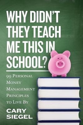 Why Didn't They Teach Me This in School: 99 Personal Money Management Principles to Live By