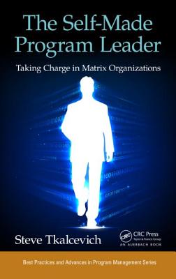 The Self-Made Program Leader: Taking Charge in Matrix Organizations (Best Practices in Portfolio, Program, and Project Management)