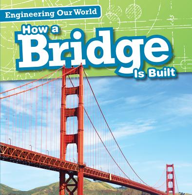 How a Bridge Is Built (Engineering Our World)
