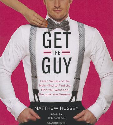 Get the Guy: Learn Secrets of the Male Mind to Find the Man You Want and the Love You Deserve