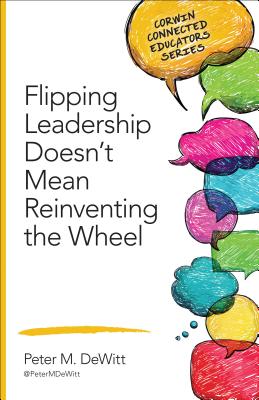 Flipping Leadership Doesnt Mean Reinventing the Wheel (Corwin Connected Educators Series)