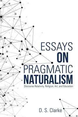 Essays on Pragmatic Naturalism: Discourse Relativity, Religion, Art, and Education Image for Essays on Pragmatic Naturalism: Discourse Relativity, Religion, Art, and Education
