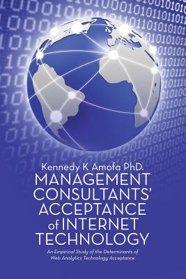 Management Consultants' Acceptance of Internet Technology: An Empirical Study of the Determinants of Web Analytics Technology Acceptance Image for Management Consultants' Acceptance of Internet Technology: An Empirical Study of the Determinants of Web Analytics Technology Acceptance