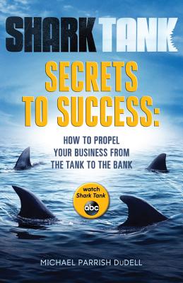 Shark Tank Secrets to Success: How to Propel Your Business from the Tank to the Bank