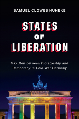 States of Liberation: Gay Men between Dictatorship and Democracy in Cold War Germany (German and European Studies)