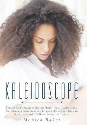 Kaleidoscope: Finding God's Beauty in Broken Places-Even Today, God Is Still Mending Brokenness and Bringing Healing and Hope to the