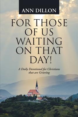 For Those of Us Waiting On That Day!: A Daily Devotional for Christians that are Grieving