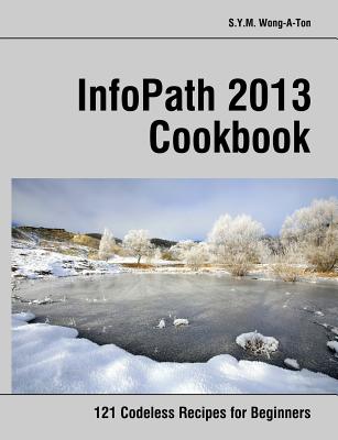 InfoPath 2013 Cookbook: 121 Codeless Recipes for Beginners
