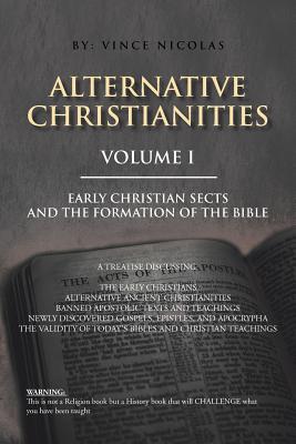 Alternative Christianities Volume I: Early Christian sects and the Formation of the Bible Image for Alternative Christianities Volume I: Early Christian sects and the Formation of the Bible