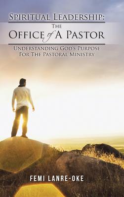Spiritual Leadership: The Office of a Pastor: Understanding God's Purpose for the Pastoral Ministry Image for Spiritual Leadership: The Office of a Pastor: Understanding God's Purpose for the Pastoral Ministry