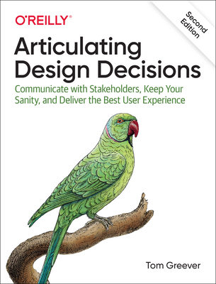 Articulating Design Decisions: Communicate with Stakeholders, Keep Your Sanity, and Deliver the Best User Experience