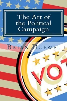 The Art of the Political Campaign How to Run for Elected Office with No Money, Name Recognition or Political Connections