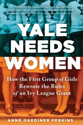 Image for Yale Needs Women: How the First Group of Girls Rewrote the Rules of an Ivy League Giant