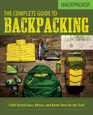 Image for Backpacker The Complete Guide to Backpacking: Field-Tested Gear, Advice, and Know-How for the Trail