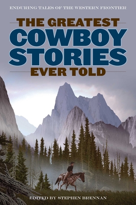 The Greatest Cowboy Stories Ever Told: Enduring Tales of the Western Frontier