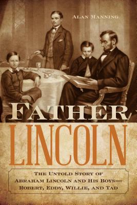 Image for Father Lincoln : The Untold Story of Abraham Lincoln and His Boys-Robert, Eddy, Willie, and Tad