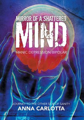 Mirror of a Shattered Mind: Manic Depression/Bipolar Journey to the Other Side of Sanity