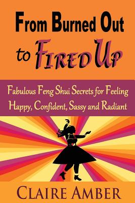 From Burned Out to Fired Up: Fabulous Feng Shui Secrets for Feeling Happy, Confident, Sassy and Radiant (Fired Up Feng Shui)