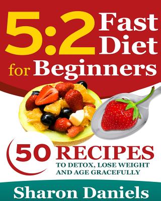Image for 5 2 Fasting Diet For Beginners: 50 Recipes To Detox, Lose Weight And Age Gracefully