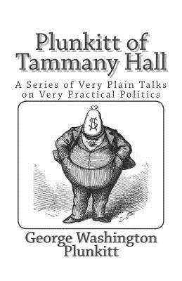 Plunkitt of Tammany Hall: A Series of Very Plain Talks on Very Practical Politics