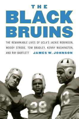 The Black Bruins: The Remarkable Lives of UCLAs Jackie Robinson, Woody Strode, Tom Bradley, Kenny Washington, and Ray Bartlett