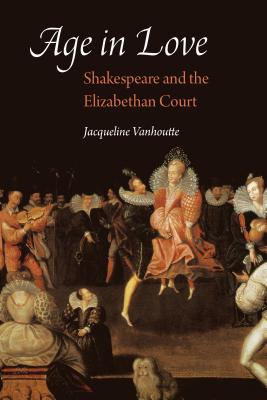 Age in Love: Shakespeare and the Elizabethan Court (Early Modern Cultural Studies)