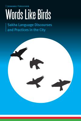 Words Like Birds: Sakha Language Discourses and Practices in the City (Borderlands and Transcultural Studies)