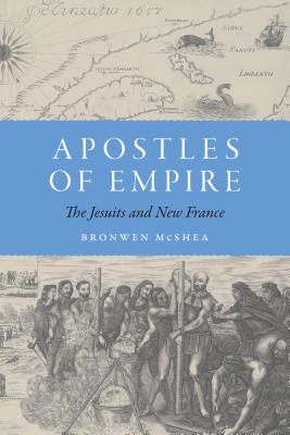 Apostles of Empire: The Jesuits and New France (France Overseas: Studies in Empire and Decolonization)