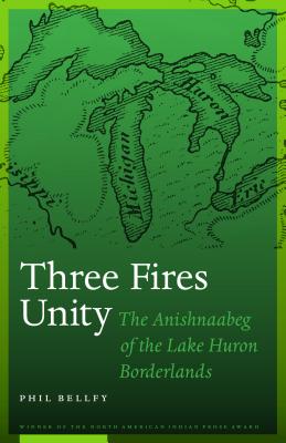 Three Fires Unity: The Anishnaabeg of the Lake Huron Borderlands (North American Indian Prose Award)
