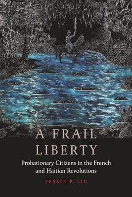 A Frail Liberty: Probationary Citizens in the French and Haitian Revolutions (France Overseas: Studies in Empire and Decolonization)