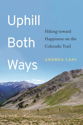 Uphill Both Ways: Hiking toward Happiness on the Colorado Trail