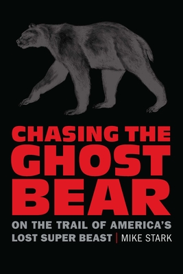 Chasing the Ghost Bear: On the Trail of Americas Lost Super Beast