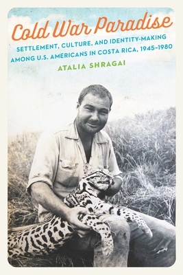 Cold War Paradise: Settlement, Culture, and Identity-Making among U.S. Americans in Costa Rica, 19451980