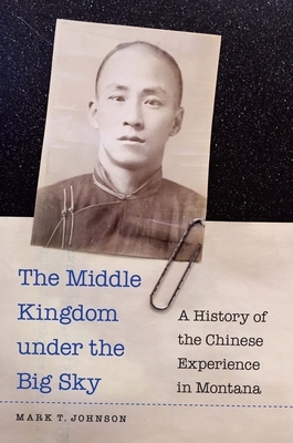 The Middle Kingdom under the Big Sky: A History of the Chinese Experience in Montana