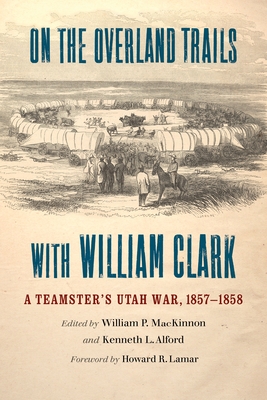 On the Overland Trails with William Clark: A Teamster's Utah War, 18571858