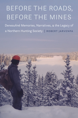 Before the Roads, Before the Mines: Denesulin Memories, Narratives, and the Legacy of a Northern Hunting Society