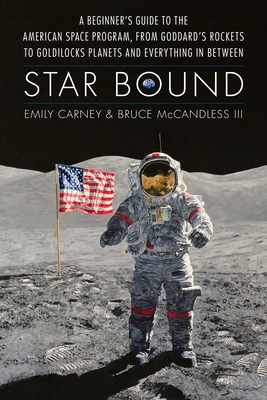 Star Bound: A Beginner's Guide to the American Space Program, from Goddard's Rockets to Goldilocks Planets and Everything in Between (Outward Odyssey: A People's History of Spaceflight)