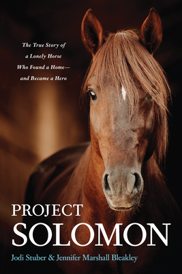 Project Solomon: The True Story of a Lonely Horse Who Found a Home--and Became a Hero