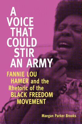 A Voice That Could Stir an Army: Fannie Lou Hamer and the Rhetoric of the Black Freedom Movement (Race, Rhetoric, and Media Series)