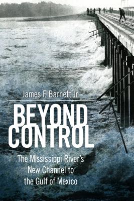 Beyond Control: The Mississippi River's New Channel to the Gulf of Mexico (America's Third Coast Series)