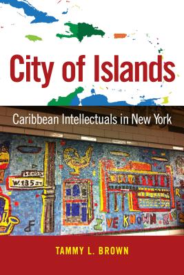 City of Islands: Caribbean Intellectuals in New York (Caribbean Studies Series)